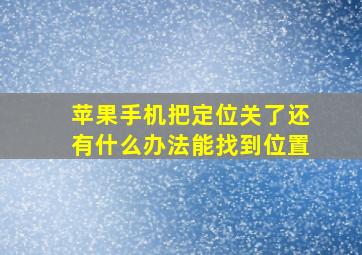 苹果手机把定位关了还有什么办法能找到位置