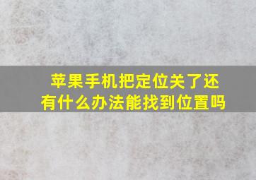 苹果手机把定位关了还有什么办法能找到位置吗