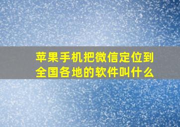 苹果手机把微信定位到全国各地的软件叫什么