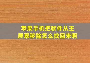 苹果手机把软件从主屏幕移除怎么找回来啊