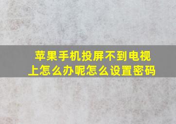 苹果手机投屏不到电视上怎么办呢怎么设置密码