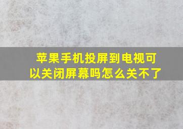 苹果手机投屏到电视可以关闭屏幕吗怎么关不了