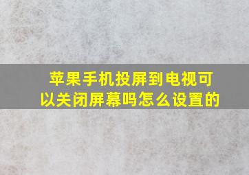 苹果手机投屏到电视可以关闭屏幕吗怎么设置的