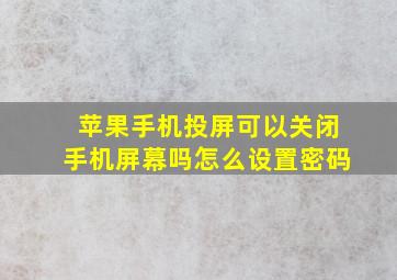 苹果手机投屏可以关闭手机屏幕吗怎么设置密码