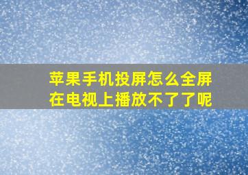 苹果手机投屏怎么全屏在电视上播放不了了呢