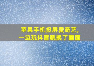 苹果手机投屏爱奇艺,一边玩抖音就换了画面