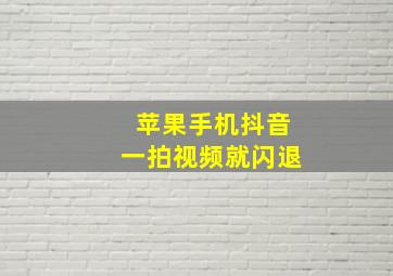 苹果手机抖音一拍视频就闪退