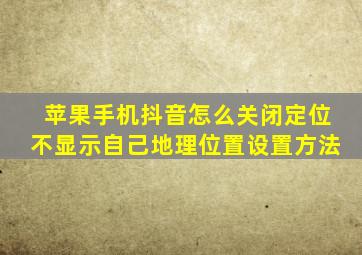 苹果手机抖音怎么关闭定位不显示自己地理位置设置方法