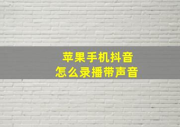 苹果手机抖音怎么录播带声音