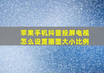 苹果手机抖音投屏电视怎么设置画面大小比例