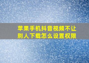 苹果手机抖音视频不让别人下载怎么设置权限