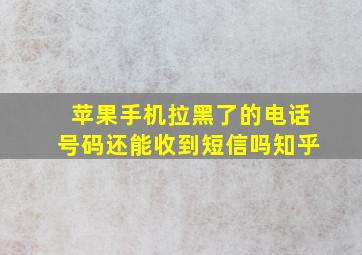 苹果手机拉黑了的电话号码还能收到短信吗知乎