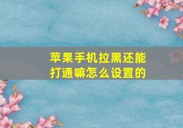 苹果手机拉黑还能打通嘛怎么设置的