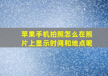 苹果手机拍照怎么在照片上显示时间和地点呢