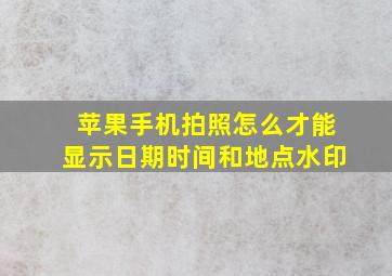 苹果手机拍照怎么才能显示日期时间和地点水印