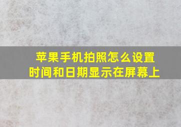 苹果手机拍照怎么设置时间和日期显示在屏幕上