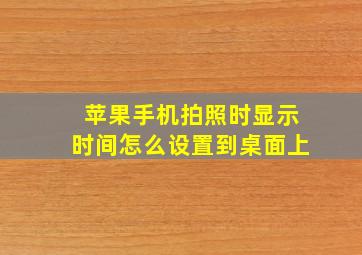 苹果手机拍照时显示时间怎么设置到桌面上