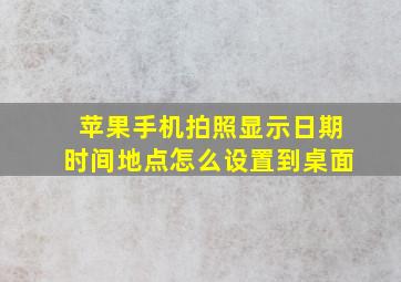 苹果手机拍照显示日期时间地点怎么设置到桌面