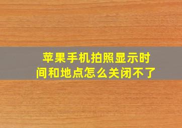 苹果手机拍照显示时间和地点怎么关闭不了