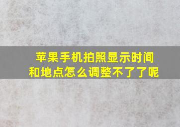 苹果手机拍照显示时间和地点怎么调整不了了呢