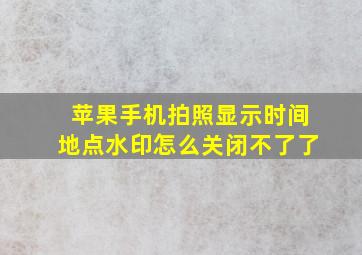 苹果手机拍照显示时间地点水印怎么关闭不了了