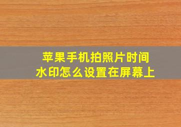 苹果手机拍照片时间水印怎么设置在屏幕上