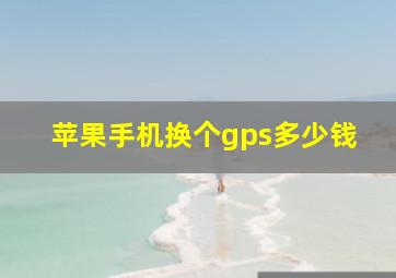 苹果手机换个gps多少钱