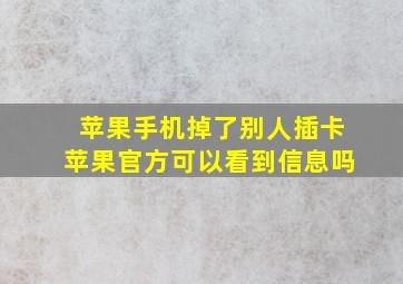 苹果手机掉了别人插卡苹果官方可以看到信息吗