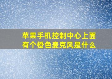 苹果手机控制中心上面有个橙色麦克风是什么