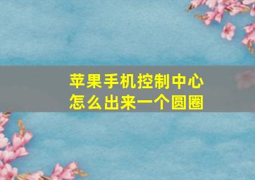 苹果手机控制中心怎么出来一个圆圈