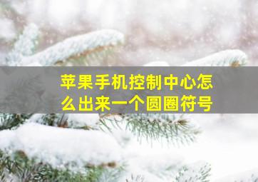 苹果手机控制中心怎么出来一个圆圈符号