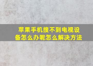 苹果手机搜不到电视设备怎么办呢怎么解决方法