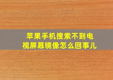 苹果手机搜索不到电视屏幕镜像怎么回事儿