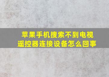 苹果手机搜索不到电视遥控器连接设备怎么回事