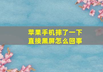 苹果手机摔了一下直接黑屏怎么回事