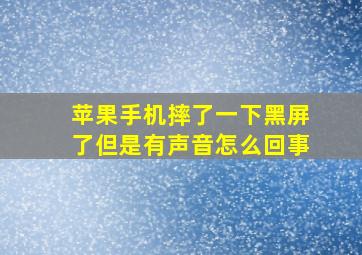 苹果手机摔了一下黑屏了但是有声音怎么回事