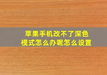 苹果手机改不了深色模式怎么办呢怎么设置