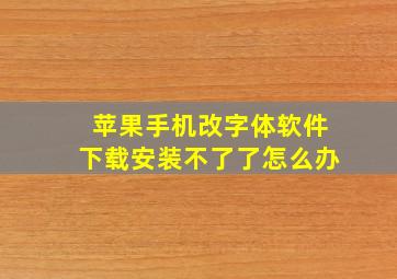 苹果手机改字体软件下载安装不了了怎么办