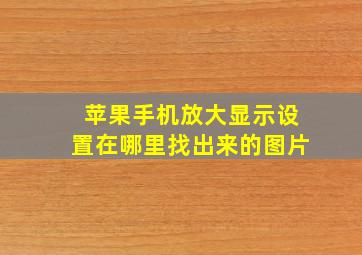 苹果手机放大显示设置在哪里找出来的图片