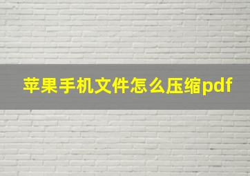 苹果手机文件怎么压缩pdf