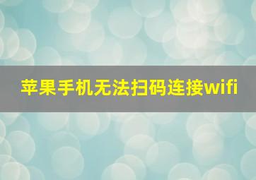 苹果手机无法扫码连接wifi