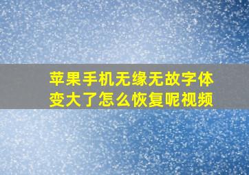 苹果手机无缘无故字体变大了怎么恢复呢视频