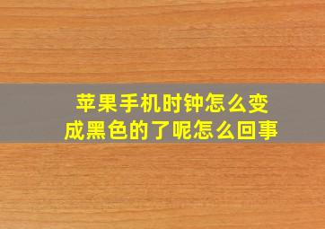 苹果手机时钟怎么变成黑色的了呢怎么回事