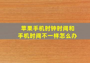 苹果手机时钟时间和手机时间不一样怎么办