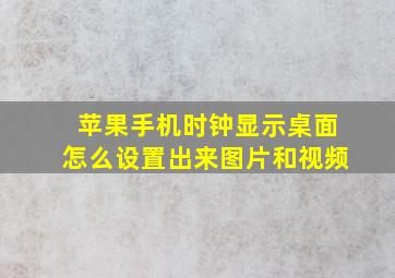 苹果手机时钟显示桌面怎么设置出来图片和视频