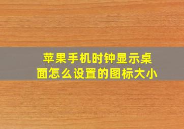 苹果手机时钟显示桌面怎么设置的图标大小