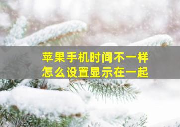 苹果手机时间不一样怎么设置显示在一起