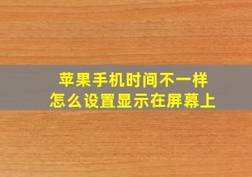 苹果手机时间不一样怎么设置显示在屏幕上