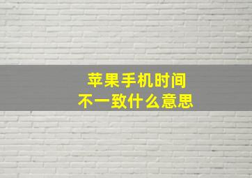 苹果手机时间不一致什么意思