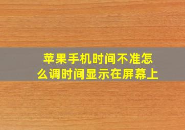 苹果手机时间不准怎么调时间显示在屏幕上